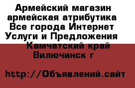 Армейский магазин ,армейская атрибутика - Все города Интернет » Услуги и Предложения   . Камчатский край,Вилючинск г.